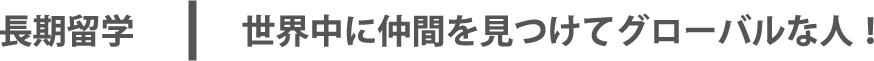 長期留学：世界中に仲間を見つけてグローバルな人！